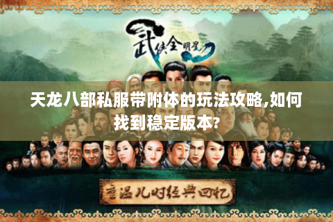 天龙八部私服带附体的玩法攻略,如何找到稳定版本? 天龙八部私服带附体的玩法攻略,如何找到稳定版本?