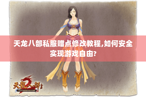 天龙八部私服赠点修改教程,如何安全实现游戏自由? 天龙八部私服赠点修改教程,如何安全实现游戏自由?