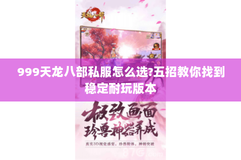 999天龙八部私服怎么选?五招教你找到稳定耐玩版本 999天龙八部私服怎么选?五招教你找到稳定耐玩版本