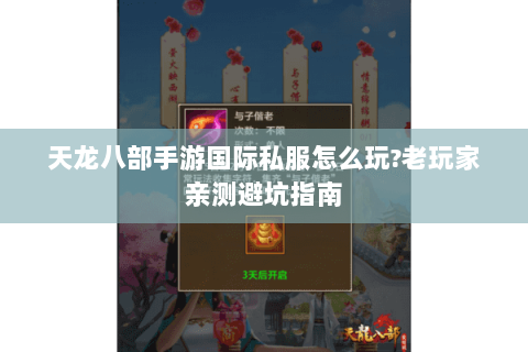 天龙八部手游国际私服怎么玩?老玩家亲测避坑指南