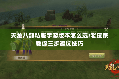 天龙八部私服手游版本怎么选?老玩家教你三步避坑技巧 天龙八部私服手游版本怎么选?老玩家教你三步避坑技巧
