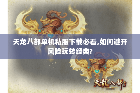 天龙八部单机私服下载必看,如何避开风险玩转经典? 天龙八部单机私服下载必看,如何避开风险玩转经典?