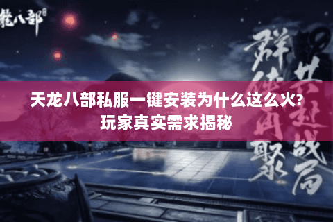 天龙八部私服一键安装为什么这么火?玩家真实需求揭秘 天龙八部私服一键安装为什么这么火?玩家真实需求揭秘