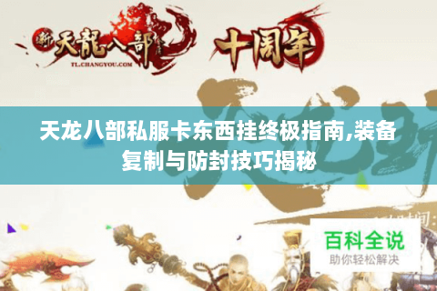 天龙八部私服卡东西挂终极指南,装备复制与防封技巧揭秘 天龙八部私服卡东西挂终极指南,装备复制与防封技巧揭秘