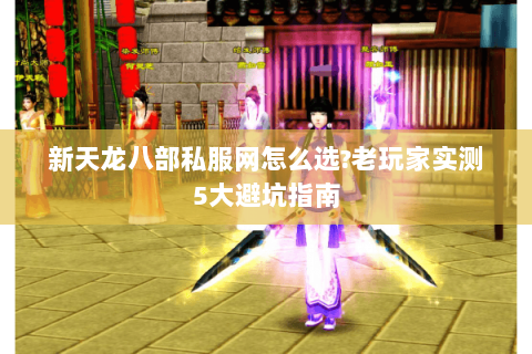 新天龙八部私服网怎么选?老玩家实测5大避坑指南 新天龙八部私服网怎么选?老玩家实测5大避坑指南