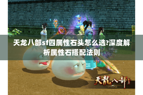 天龙八部sf四属性石头怎么选?深度解析属性石搭配法则