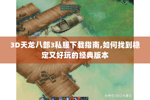 3D天龙八部3私服下载指南,如何找到稳定又好玩的经典版本 3D天龙八部3私服下载指南,如何找到稳定又好玩的经典版本