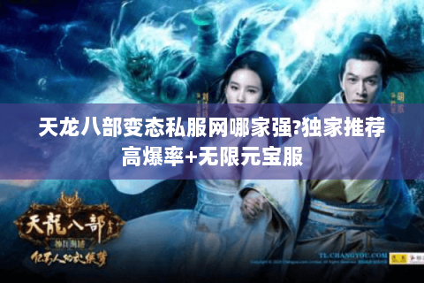 天龙八部变态私服网哪家强?独家推荐高爆率+无限元宝服 天龙八部变态私服网哪家强?独家推荐高爆率+无限元宝服