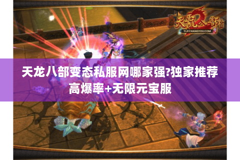 天龙八部变态私服网哪家强?独家推荐高爆率+无限元宝服 天龙八部变态私服网哪家强?独家推荐高爆率+无限元宝服