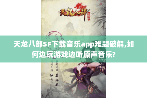 天龙八部SF下载音乐app难题破解,如何边玩游戏边听原声音乐? 天龙八部SF下载音乐app难题破解,如何边玩游戏边听原声音乐?