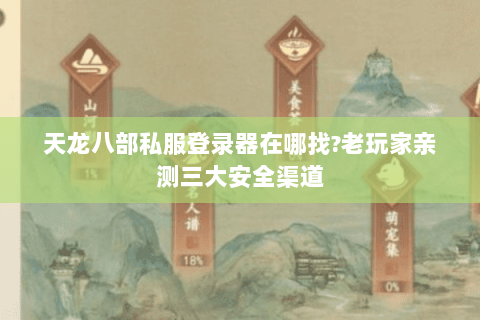 天龙八部私服登录器在哪找?老玩家亲测三大安全渠道 天龙八部私服登录器在哪找?老玩家亲测三大安全渠道