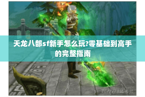 天龙八部sf新手怎么玩?零基础到高手的完整指南 天龙八部sf新手怎么玩?零基础到高手的完整指南