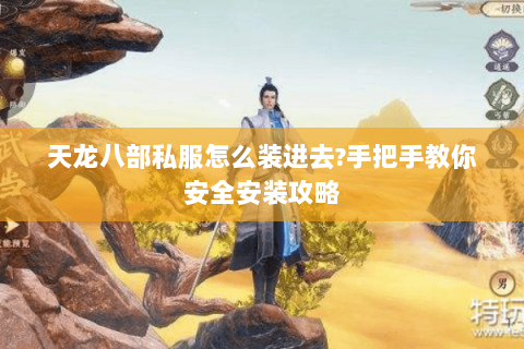 天龙八部私服怎么装进去?手把手教你安全安装攻略 天龙八部私服怎么装进去?手把手教你安全安装攻略