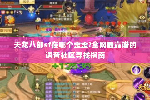 天龙八部sf在哪个歪歪?全网最靠谱的语音社区寻找指南 天龙八部sf在哪个歪歪?全网最靠谱的语音社区寻找指南