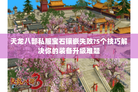 天龙八部私服宝石镶嵌失败?5个技巧解决你的装备升级难题 天龙八部私服宝石镶嵌失败?5个技巧解决你的装备升级难题