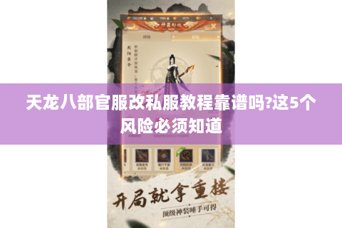 天龙八部官服改私服教程靠谱吗?这5个风险必须知道 天龙八部官服改私服教程靠谱吗?这5个风险必须知道
