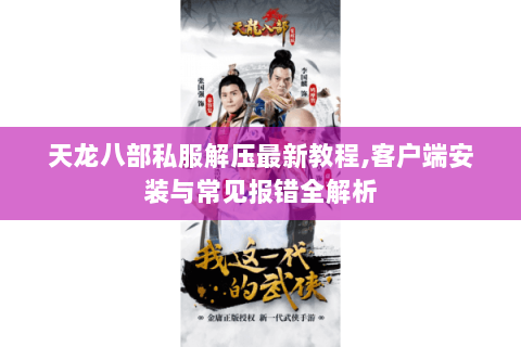 天龙八部私服解压最新教程,客户端安装与常见报错全解析 天龙八部私服解压最新教程,客户端安装与常见报错全解析