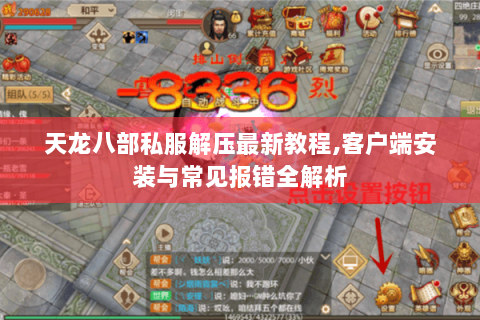 天龙八部私服解压最新教程,客户端安装与常见报错全解析 天龙八部私服解压最新教程,客户端安装与常见报错全解析
