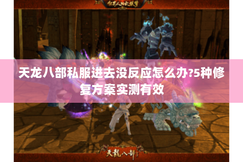 天龙八部私服进去没反应怎么办?5种修复方案实测有效 天龙八部私服进去没反应怎么办?5种修复方案实测有效
