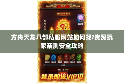 方舟天龙八部私服网站如何找?资深玩家亲测安全攻略