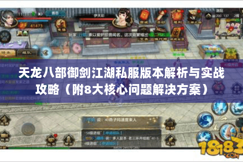 天龙八部御剑江湖私服版本解析与实战攻略(附8大核心问题解决方案) 天龙八部御剑江湖私服版本解析与实战攻略(附8大核心问题解决方案)