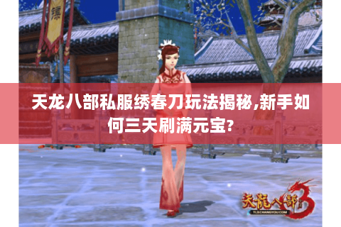 天龙八部私服绣春刀玩法揭秘,新手如何三天刷满元宝? 天龙八部私服绣春刀玩法揭秘,新手如何三天刷满元宝?