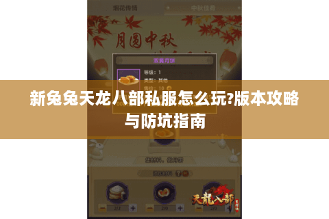 新兔兔天龙八部私服怎么玩?版本攻略与防坑指南 新兔兔天龙八部私服怎么玩?版本攻略与防坑指南