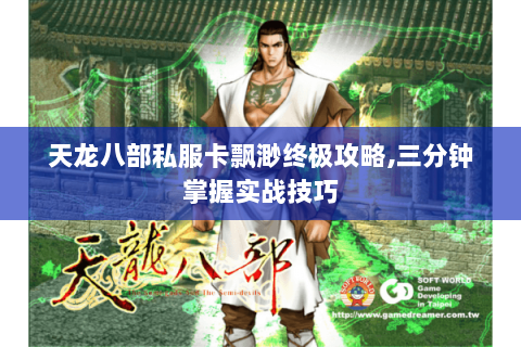 天龙八部私服卡飘渺终极攻略,三分钟掌握实战技巧 天龙八部私服卡飘渺终极攻略,三分钟掌握实战技巧