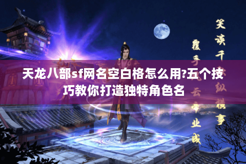 天龙八部sf网名空白格怎么用?五个技巧教你打造独特角色名 天龙八部sf网名空白格怎么用?五个技巧教你打造独特角色名