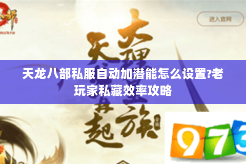 天龙八部私服自动加潜能怎么设置?老玩家私藏效率攻略 天龙八部私服自动加潜能怎么设置?老玩家私藏效率攻略