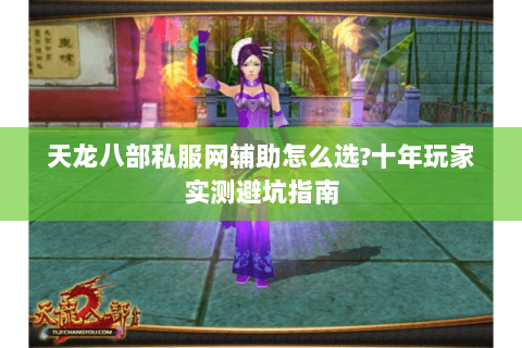 天龙八部私服网辅助怎么选?十年玩家实测避坑指南 天龙八部私服网辅助怎么选?十年玩家实测避坑指南