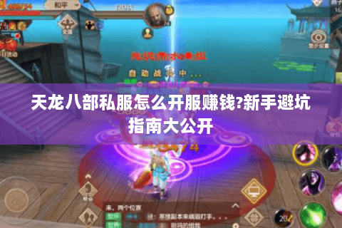 天龙八部私服怎么开服赚钱?新手避坑指南大公开 天龙八部私服怎么开服赚钱?新手避坑指南大公开