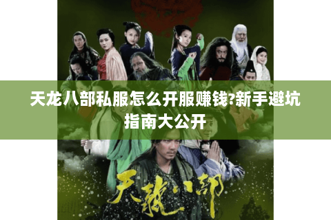 天龙八部私服怎么开服赚钱?新手避坑指南大公开 天龙八部私服怎么开服赚钱?新手避坑指南大公开