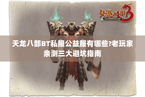 天龙八部BT私服公益服有哪些?老玩家亲测三大避坑指南 天龙八部BT私服公益服有哪些?老玩家亲测三大避坑指南