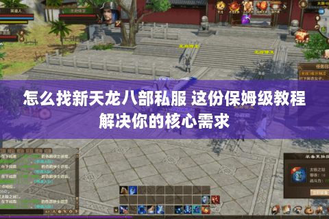 怎么找新天龙八部私服 这份保姆级教程解决你的核心需求 怎么找新天龙八部私服 这份保姆级教程解决你的核心需求