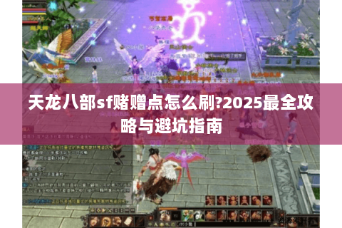 天龙八部sf赌赠点怎么刷?2025最全攻略与避坑指南 天龙八部sf赌赠点怎么刷?2025最全攻略与避坑指南