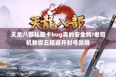 天龙八部私服卡bug真的安全吗?老司机教你五招避开封号陷阱 天龙八部私服卡bug真的安全吗?老司机教你五招避开封号陷阱