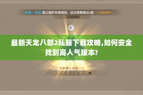 最新天龙八部2私服下载攻略,如何安全找到高人气版本? 最新天龙八部2私服下载攻略,如何安全找到高人气版本?