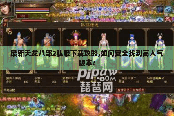 最新天龙八部2私服下载攻略,如何安全找到高人气版本? 最新天龙八部2私服下载攻略,如何安全找到高人气版本?
