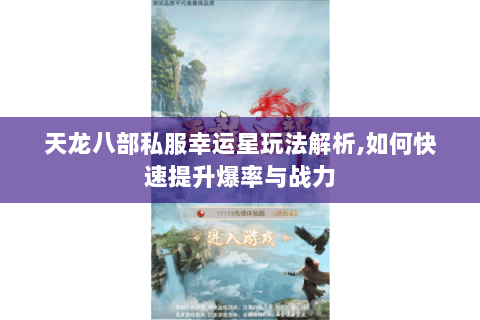 天龙八部私服幸运星玩法解析,如何快速提升爆率与战力 天龙八部私服幸运星玩法解析,如何快速提升爆率与战力