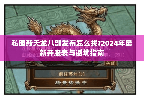 私服新天龙八部发布怎么找?2024年最新开服表与避坑指南 私服新天龙八部发布怎么找?2024年最新开服表与避坑指南
