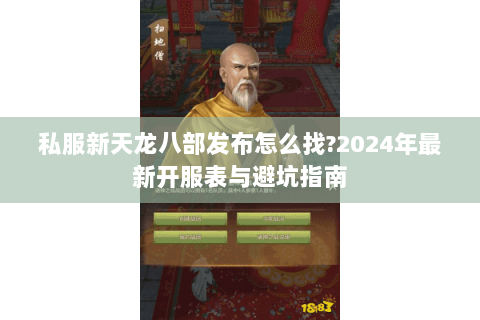 私服新天龙八部发布怎么找?2024年最新开服表与避坑指南 私服新天龙八部发布怎么找?2024年最新开服表与避坑指南