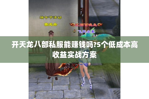 开天龙八部私服能赚钱吗?5个低成本高收益实战方案 开天龙八部私服能赚钱吗?5个低成本高收益实战方案