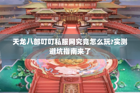 天龙八部叮叮私服网究竟怎么玩?实测避坑指南来了 天龙八部叮叮私服网究竟怎么玩?实测避坑指南来了