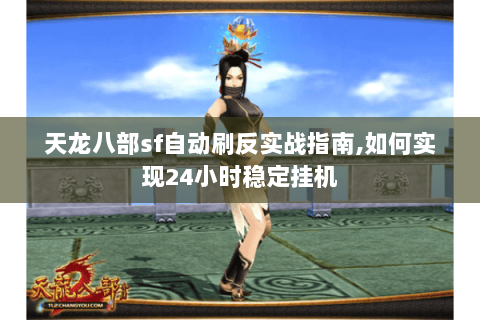 天龙八部sf自动刷反实战指南,如何实现24小时稳定挂机 天龙八部sf自动刷反实战指南,如何实现24小时稳定挂机
