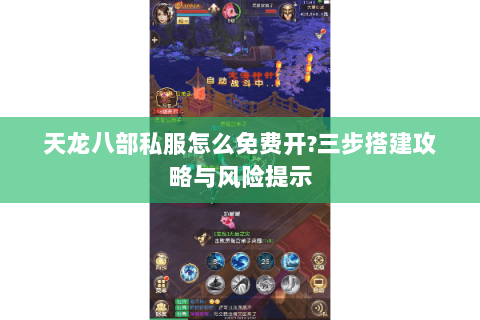 天龙八部私服怎么免费开?三步搭建攻略与风险提示 天龙八部私服怎么免费开?三步搭建攻略与风险提示