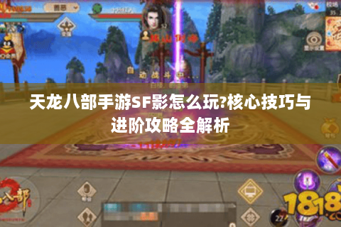 天龙八部手游SF影怎么玩?核心技巧与进阶攻略全解析 天龙八部手游SF影怎么玩?核心技巧与进阶攻略全解析