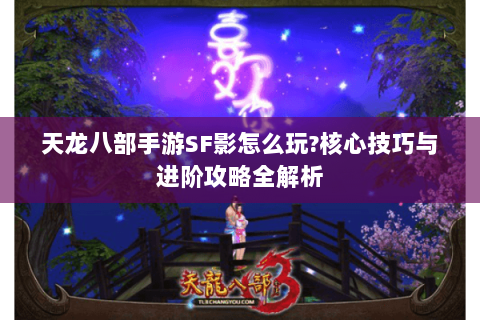 天龙八部手游SF影怎么玩?核心技巧与进阶攻略全解析 天龙八部手游SF影怎么玩?核心技巧与进阶攻略全解析