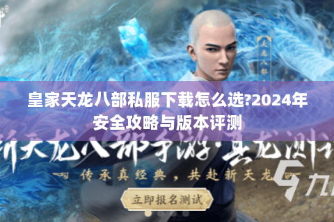 皇家天龙八部私服下载怎么选?2024年安全攻略与版本评测 皇家天龙八部私服下载怎么选?2024年安全攻略与版本评测