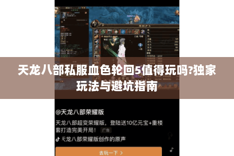 天龙八部私服血色轮回5值得玩吗?独家玩法与避坑指南 天龙八部私服血色轮回5值得玩吗?独家玩法与避坑指南